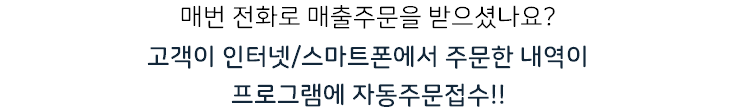 매번 전화로 매출주문을 받으셨나요? 고객이 인터넷/스마트폰에서 주문한 내역이 프로그램에 자동주문접수!!