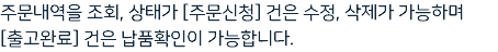 주문내역을 조회, 상태가 [주문신청] 건은 수정, 삭제가 가능하며 [출고완료] 건은 납품확인이 가능합니다.