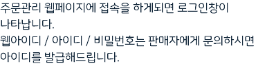 주문관리 웹페이지에 접속을 하게되면 로그인창이 나타납니다. 웹아이디 / 아이디 / 비밀번호는 판매자에게 문의하시면 아이디를 발급해드립니다.