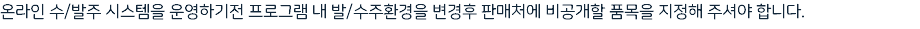 온라인 수/발주 시스템을 운영하기전 프로그램 내 발/수주환경을 변경후 판매처에 비공개할 품목을 지정해 주셔야 합니다.